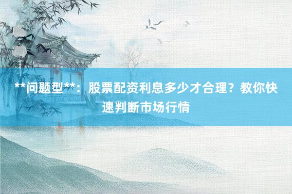 **问题型**：股票配资利息多少才合理？教你快速判断市场行情
