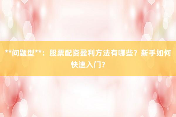 **问题型**：股票配资盈利方法有哪些？新手如何快速入门？