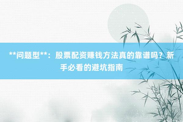 **问题型**：股票配资赚钱方法真的靠谱吗？新手必看的避坑指南