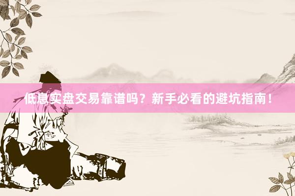 低息实盘交易靠谱吗？新手必看的避坑指南！