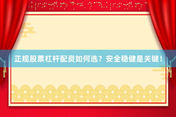 正规股票杠杆配资如何选？安全稳健是关键！