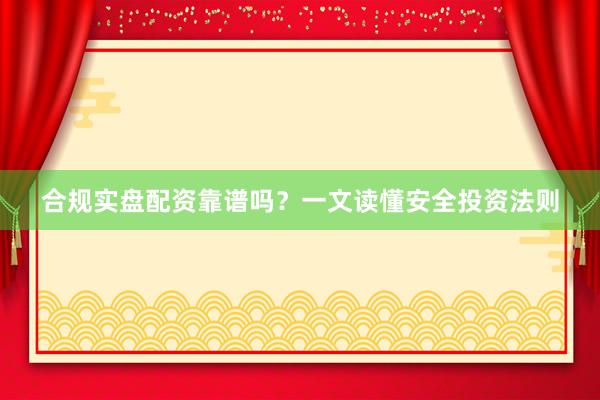 合规实盘配资靠谱吗？一文读懂安全投资法则