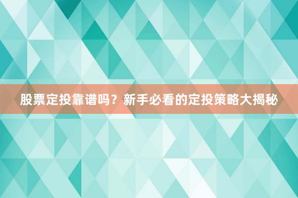 股票定投靠谱吗？新手必看的定投策略大揭秘