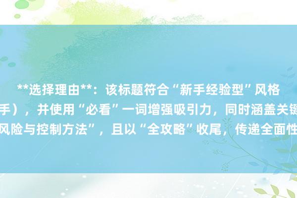 **选择理由**：该标题符合“新手经验型”风格，直接点明目标受众（新手），并使用“必看”一词增强吸引力，同时涵盖关键词“线上股票配资杠杆风险与控制方法”，且以“全攻略”收尾，传递全面性和实用性的信息，符合用户搜索习惯和SEO优化需求。