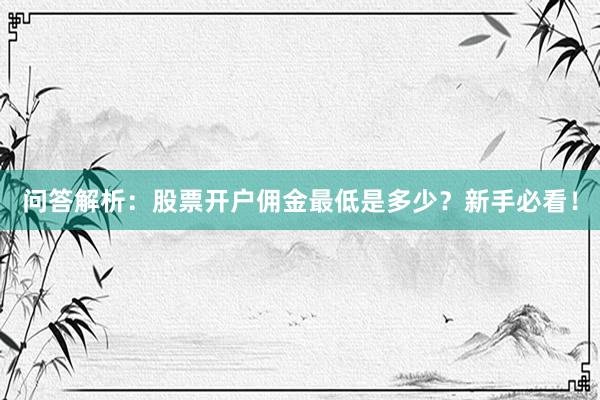 问答解析：股票开户佣金最低是多少？新手必看！