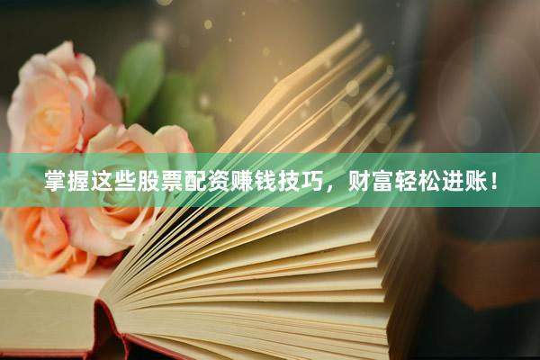 掌握这些股票配资赚钱技巧，财富轻松进账！