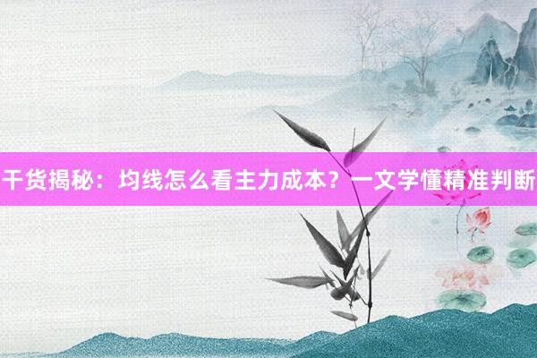 干货揭秘：均线怎么看主力成本？一文学懂精准判断