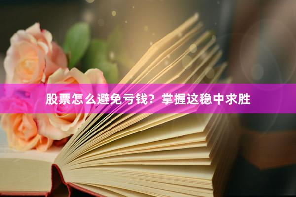 股票怎么避免亏钱？掌握这稳中求胜