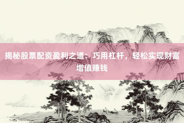 揭秘股票配资盈利之道：巧用杠杆，轻松实现财富增值赚钱