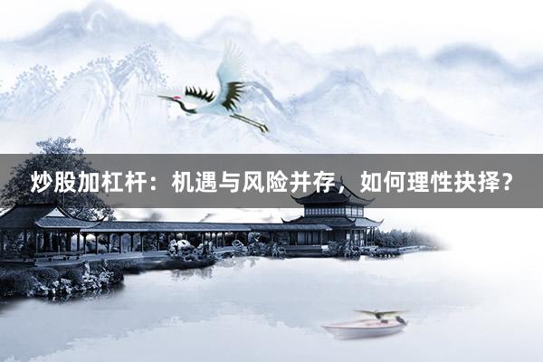 炒股加杠杆：机遇与风险并存，如何理性抉择？