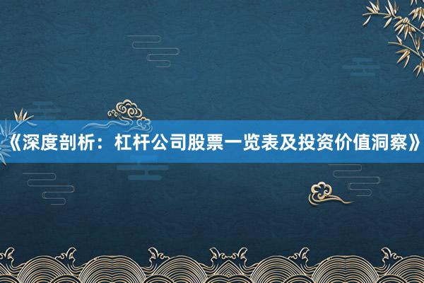 《深度剖析：杠杆公司股票一览表及投资价值洞察》