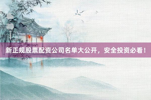 新正规股票配资公司名单大公开，安全投资必看！