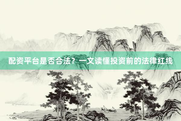 配资平台是否合法？一文读懂投资前的法律红线