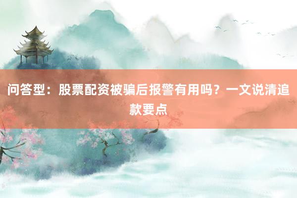 问答型：股票配资被骗后报警有用吗？一文说清追款要点