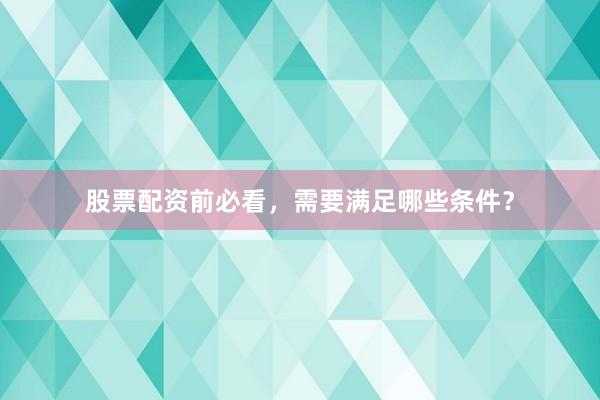 股票配资前必看，需要满足哪些条件？