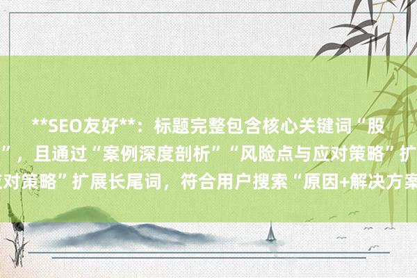 **SEO友好**：标题完整包含核心关键词“股票配资一次亏损经历分析”，且通过“案例深度剖析”“风险点与应对策略”扩展长尾词，符合用户搜索“原因+解决方案”的深层需求。