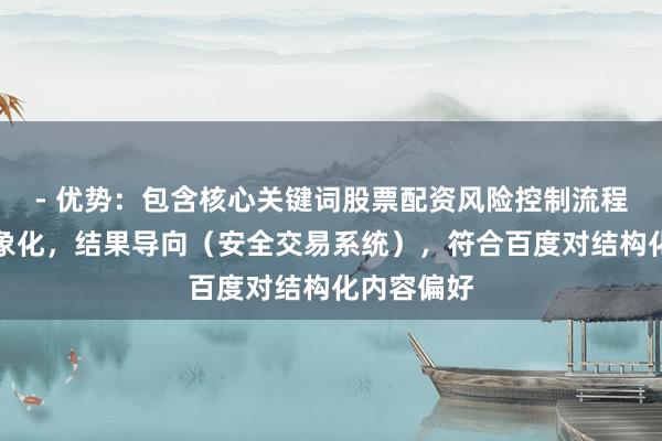 - 优势：包含核心关键词股票配资风险控制流程，数字具象化，结果导向（安全交易系统），符合百度对结构化内容偏好