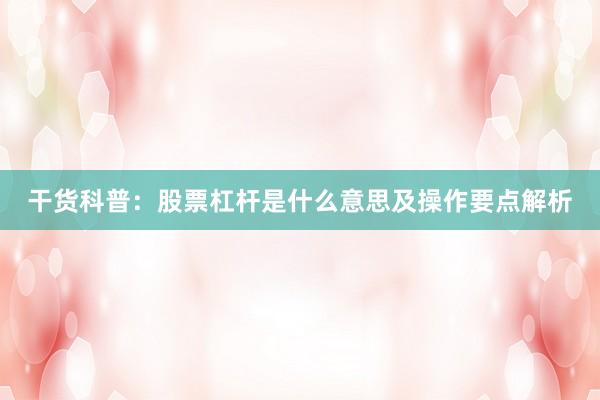 干货科普：股票杠杆是什么意思及操作要点解析