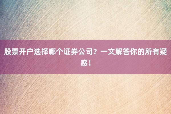 股票开户选择哪个证券公司？一文解答你的所有疑惑！