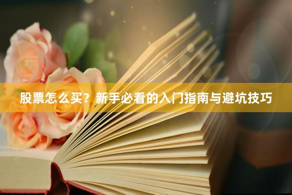 股票怎么买？新手必看的入门指南与避坑技巧