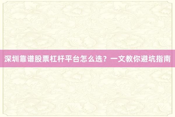 深圳靠谱股票杠杆平台怎么选？一文教你避坑指南