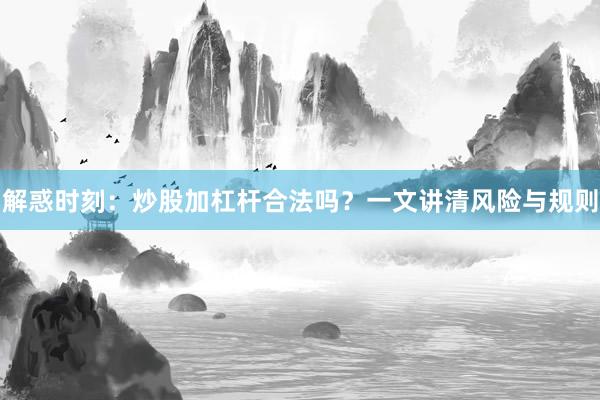 解惑时刻：炒股加杠杆合法吗？一文讲清风险与规则