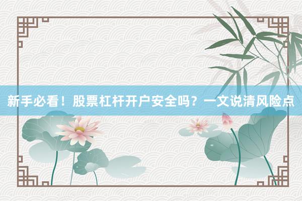 新手必看！股票杠杆开户安全吗？一文说清风险点