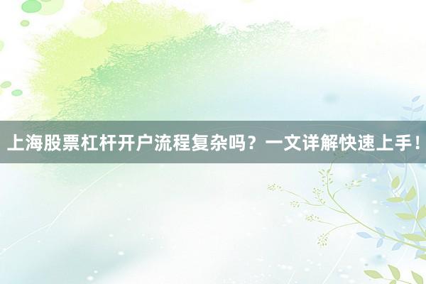 上海股票杠杆开户流程复杂吗？一文详解快速上手！