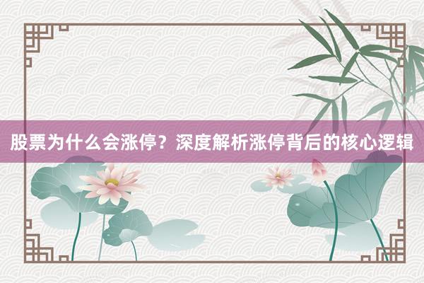 股票为什么会涨停？深度解析涨停背后的核心逻辑