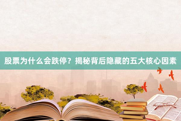 股票为什么会跌停？揭秘背后隐藏的五大核心因素