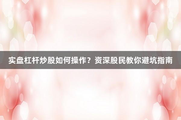 实盘杠杆炒股如何操作？资深股民教你避坑指南