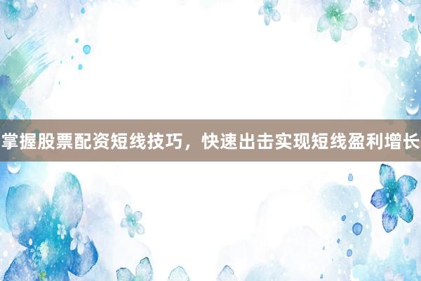 掌握股票配资短线技巧，快速出击实现短线盈利增长