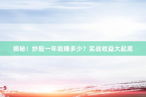 揭秘！炒股一年能赚多少？实战收益大起底