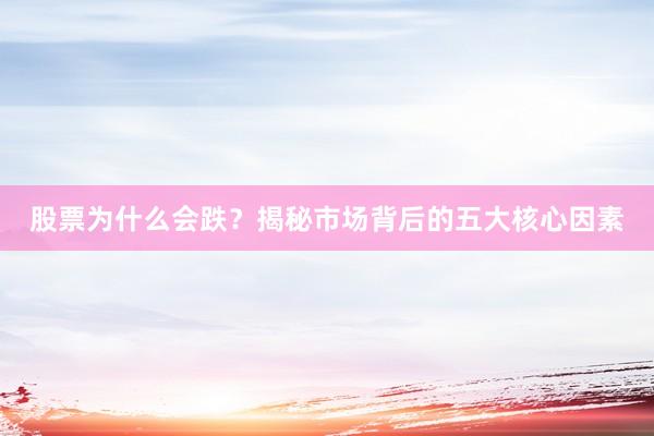 股票为什么会跌？揭秘市场背后的五大核心因素