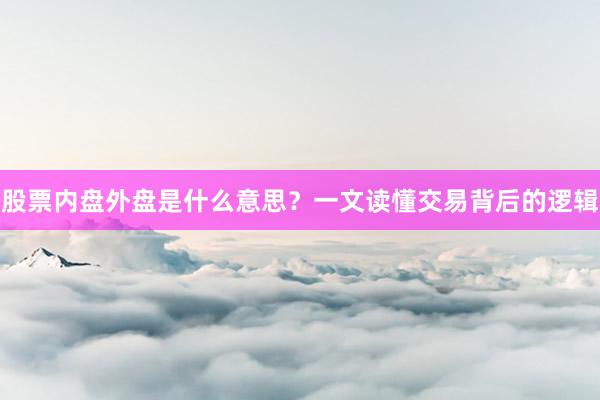 股票内盘外盘是什么意思？一文读懂交易背后的逻辑