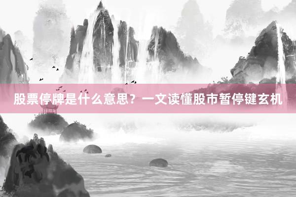 股票停牌是什么意思？一文读懂股市暂停键玄机