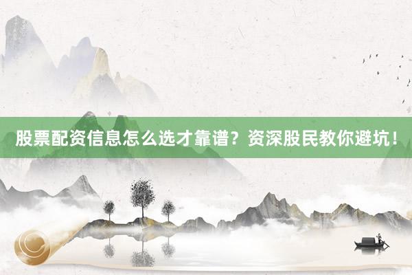 股票配资信息怎么选才靠谱？资深股民教你避坑！