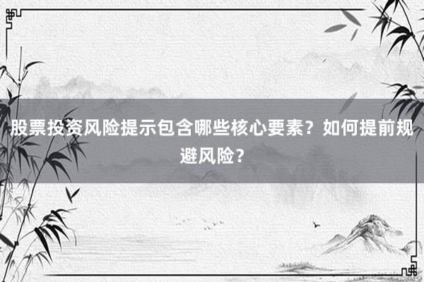 股票投资风险提示包含哪些核心要素？如何提前规避风险？