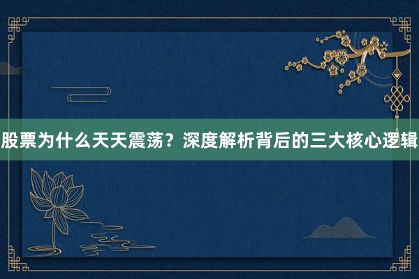 股票为什么天天震荡？深度解析背后的三大核心逻辑