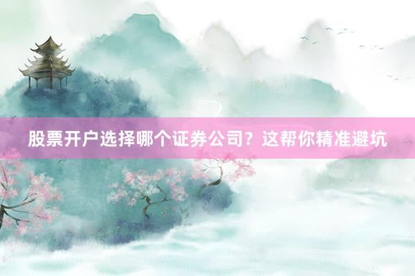 股票开户选择哪个证券公司？这帮你精准避坑