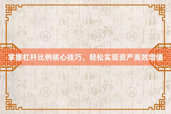 掌握杠杆比例核心技巧，轻松实现资产高效增值