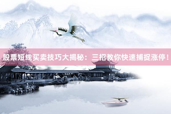 股票短线买卖技巧大揭秘：三招教你快速捕捉涨停！