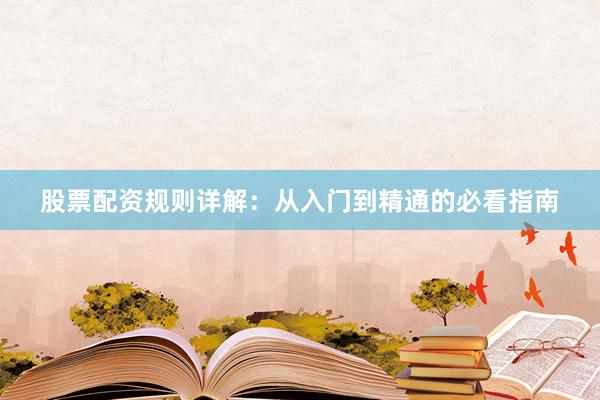 股票配资规则详解：从入门到精通的必看指南