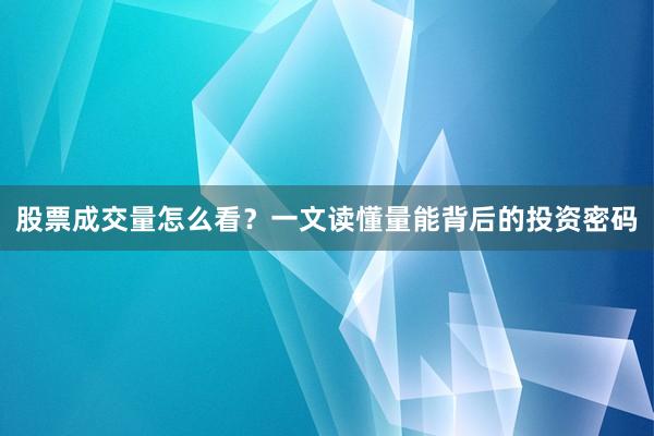 股票成交量怎么看？一文读懂量能背后的投资密码