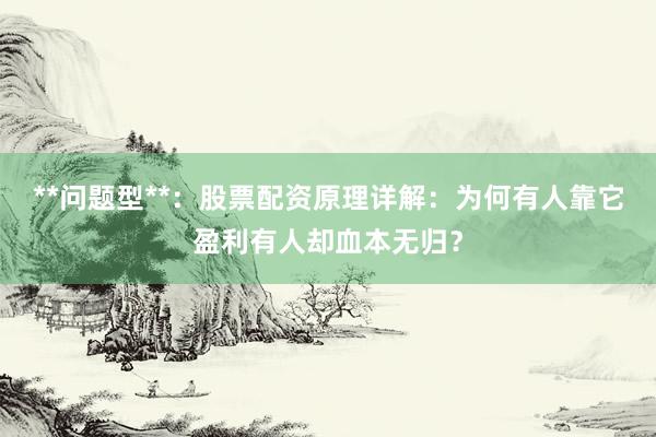 **问题型**：股票配资原理详解：为何有人靠它盈利有人却血本无归？