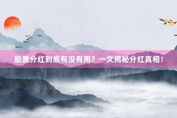 股票分红到底有没有用？一文揭秘分红真相！