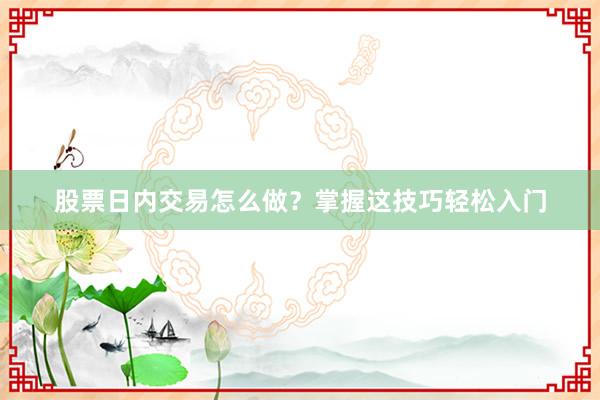 股票日内交易怎么做？掌握这技巧轻松入门