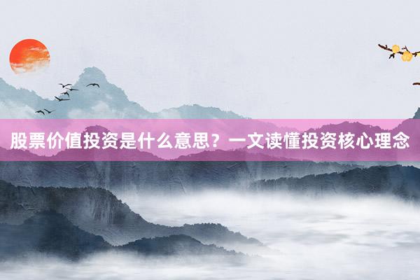 股票价值投资是什么意思？一文读懂投资核心理念