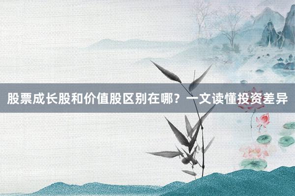 股票成长股和价值股区别在哪？一文读懂投资差异