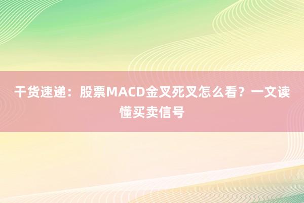 干货速递：股票MACD金叉死叉怎么看？一文读懂买卖信号
